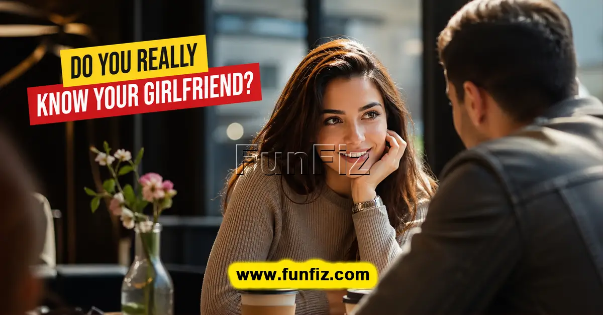 क्या आप वास्तव में अपनी गर्लफ्रेंड को जानते हैं?